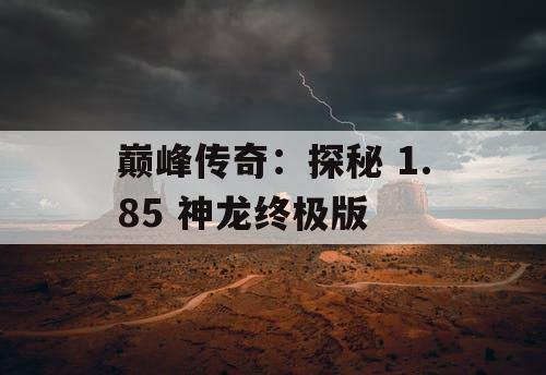 巅峰传奇：探秘 1.85 神龙终极版