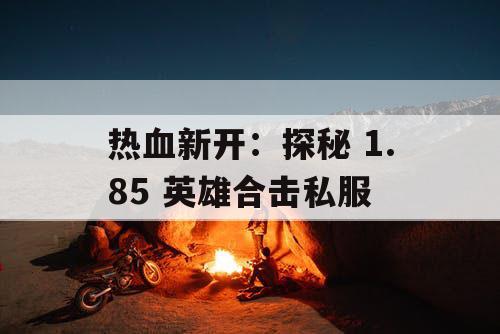 热血新开：探秘 1.85 英雄合击私服