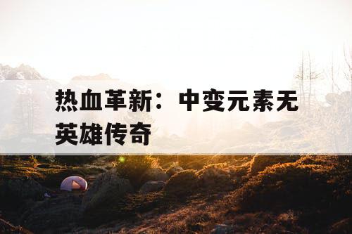 热血革新：中变元素无英雄传奇