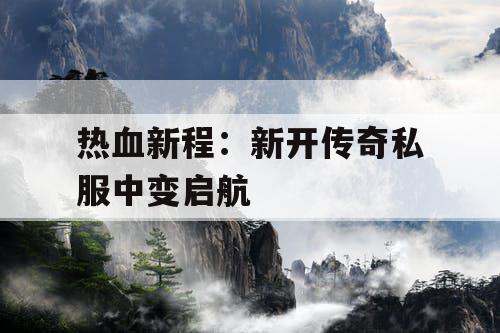 热血新程：新开传奇私服中变启航