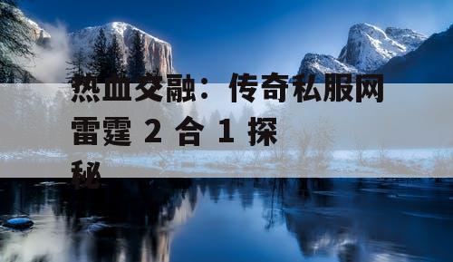 热血交融：传奇私服网雷霆 2 合 1 探秘