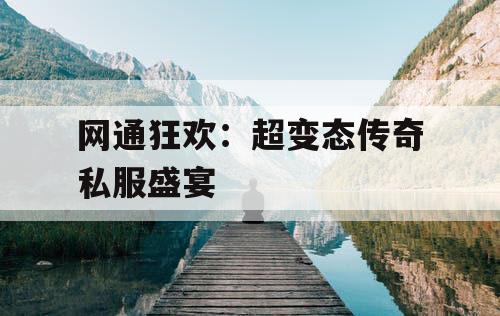 网通狂欢：超变态传奇私服盛宴