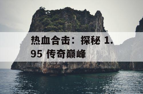 热血合击：探秘 1.95 传奇巅峰