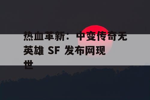 热血革新：中变传奇无英雄 SF 发布网现世