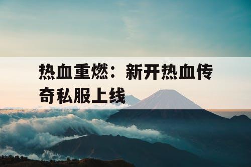 热血重燃：新开热血传奇私服上线