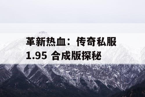 革新热血：传奇私服 1.95 合成版探秘