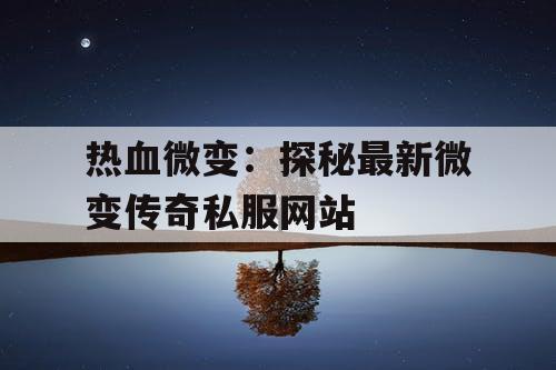热血微变：探秘最新微变传奇私服网站
