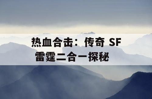 热血合击：传奇 SF 雷霆二合一探秘