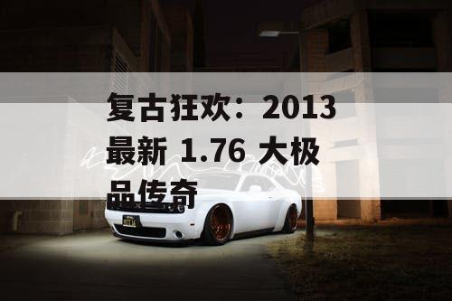 复古狂欢：2013 最新 1.76 大极品传奇