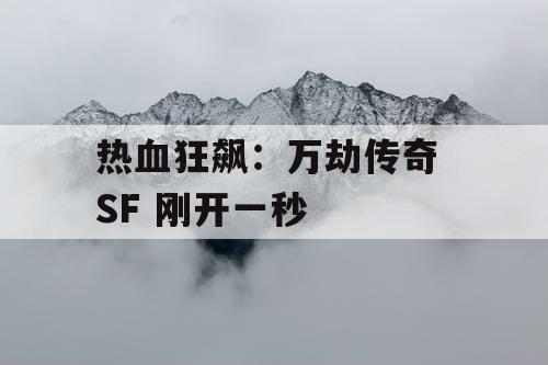 热血狂飙:万劫传奇 SF 刚开一秒 热血狂飙:万劫传奇 SF 刚开一秒