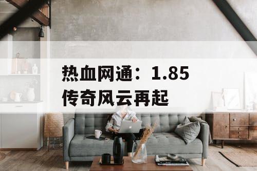 热血网通:1.85 传奇风云再起 热血网通:1.85 传奇风云再起