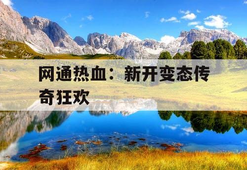 网通热血:新开变态传奇狂欢 网通热血:新开变态传奇狂欢