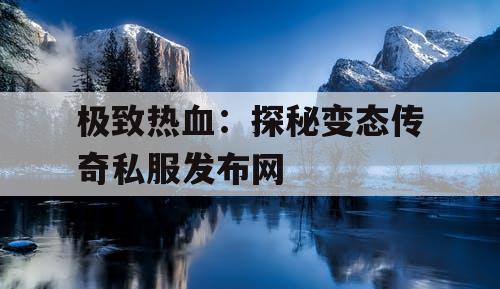 极致热血：探秘变态传奇私服发布网