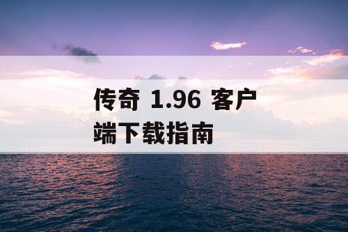 传奇 1.96 客户端下载指南 传奇 1.96 客户端下载指南