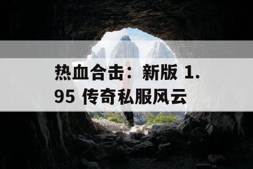 热血合击:新版 1.95 传奇私服风云 热血合击:新版 1.95 传奇私服风云
