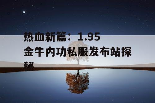 热血新篇：1.95 金牛内功私服发布站探秘