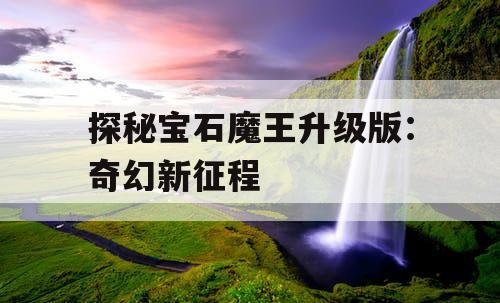 探秘宝石魔王升级版:奇幻新征程 探秘宝石魔王升级版:奇幻新征程