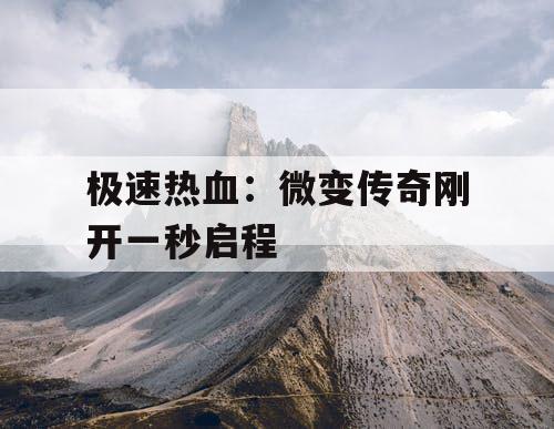 极速热血：微变传奇刚开一秒启程