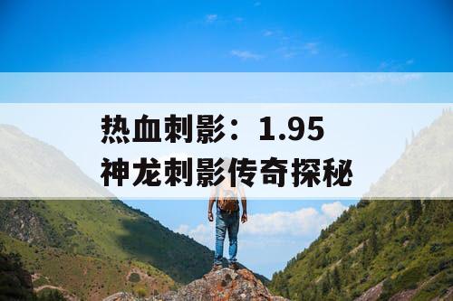 热血刺影：1.95 神龙刺影传奇探秘