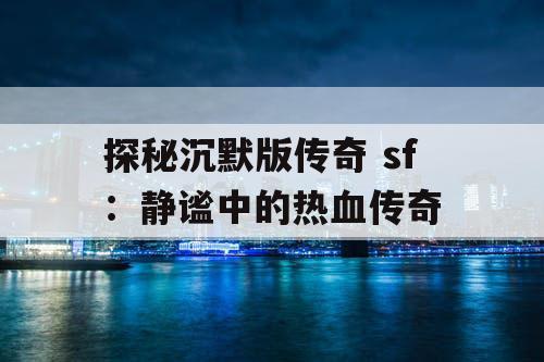 探秘沉默版传奇 sf：静谧中的热血传奇