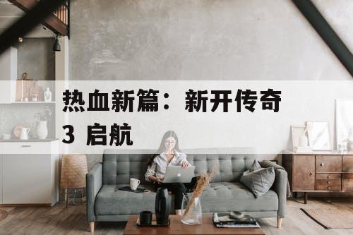 热血新篇：新开传奇 3 启航