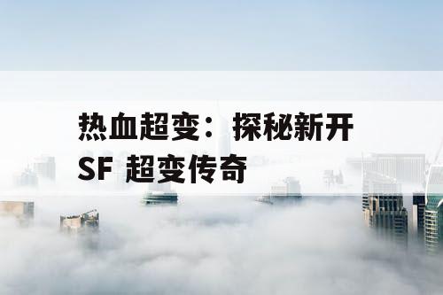 热血超变:探秘新开 SF 超变传奇 热血超变:探秘新开 SF 超变传奇