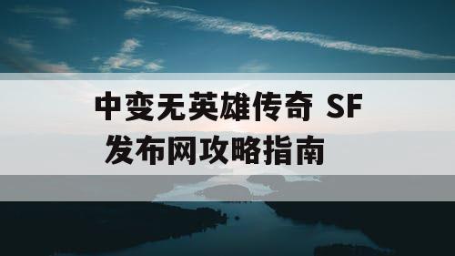 中变无英雄传奇 SF 发布网攻略指南