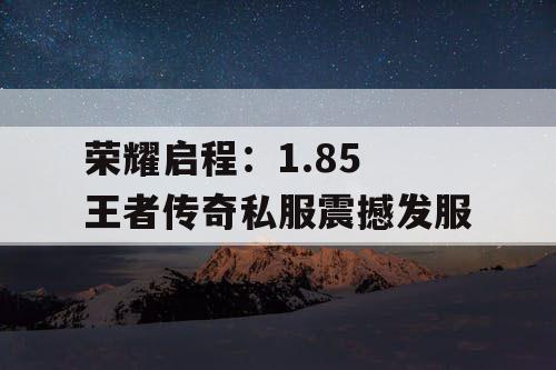 荣耀启程：1.85 王者传奇私服震撼发服