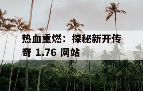 热血重燃:探秘新开传奇 1.76 网站 热血重燃:探秘新开传奇 1.76 网站