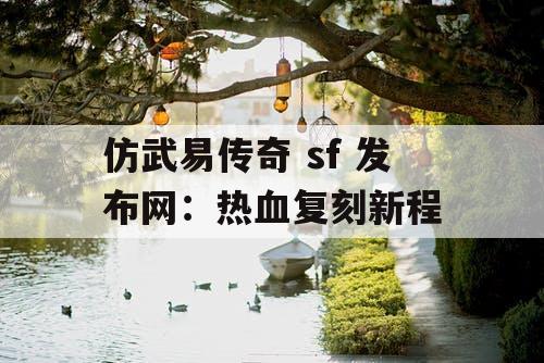仿武易传奇 sf 发布网：热血复刻新程