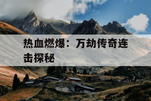 热血燃爆：万劫传奇连击探秘