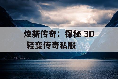 焕新传奇：探秘 3D 轻变传奇私服