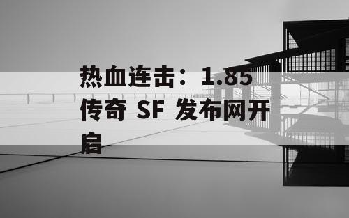 热血连击：1.85 传奇 SF 发布网开启