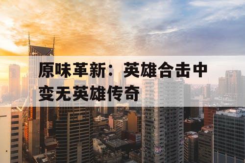 原味革新：英雄合击中变无英雄传奇