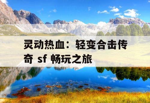 灵动热血：轻变合击传奇 sf 畅玩之旅