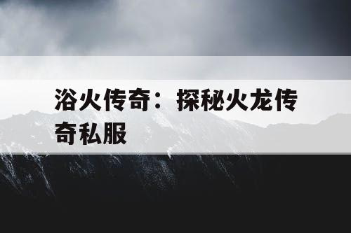 浴火传奇：探秘火龙传奇私服