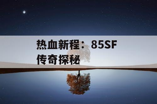 热血新程：85SF 传奇探秘