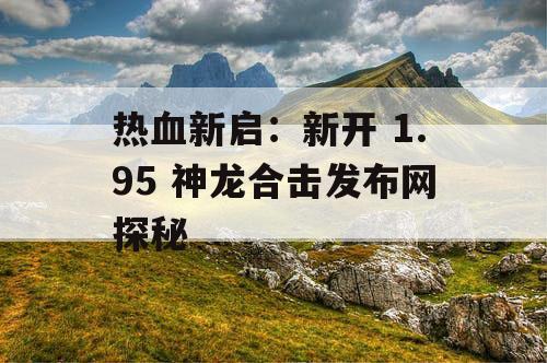 热血新启：新开 1.95 神龙合击发布网探秘