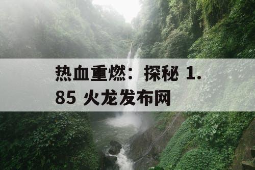 热血重燃：探秘 1.85 火龙发布网
