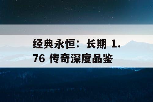 经典永恒：长期 1.76 传奇深度品鉴