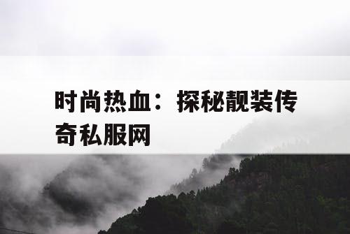 时尚热血:探秘靓装传奇私服网 时尚热血:探秘靓装传奇私服网