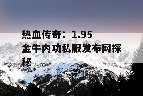 热血传奇：1.95 金牛内功私服发布网探秘