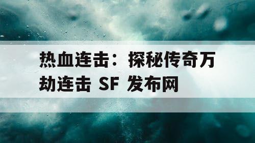 热血连击：探秘传奇万劫连击 SF 发布网