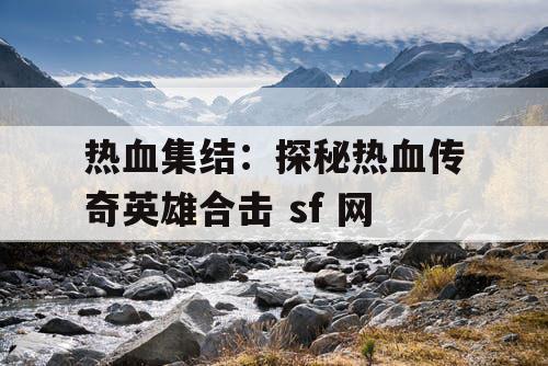 热血集结：探秘热血传奇英雄合击 sf 网