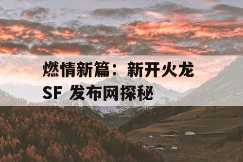 燃情新篇：新开火龙 SF 发布网探秘