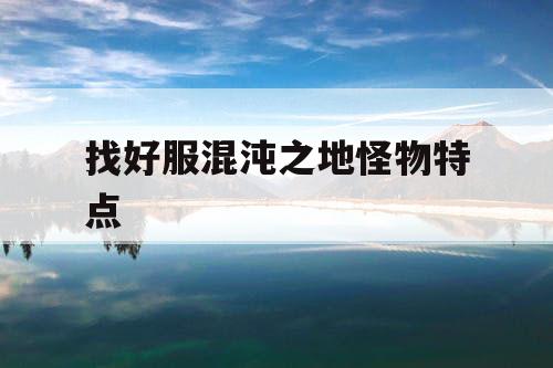 找好服混沌之地怪物特点 找好服混沌之地怪物特点