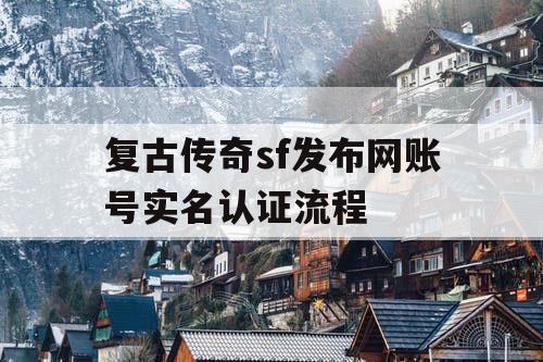 复古传奇sf发布网账号实名认证流程