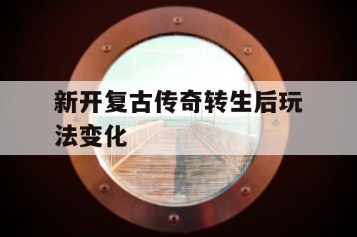 新开复古传奇转生后玩法变化