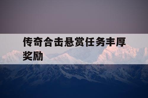 传奇合击悬赏任务丰厚奖励