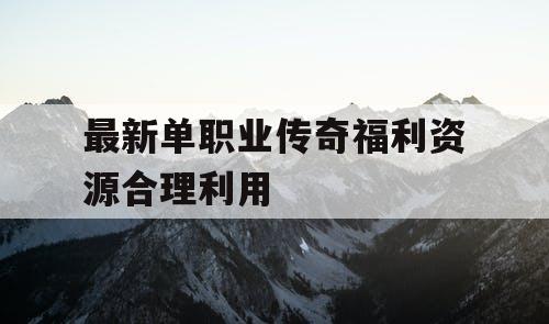 最新单职业传奇福利资源合理利用